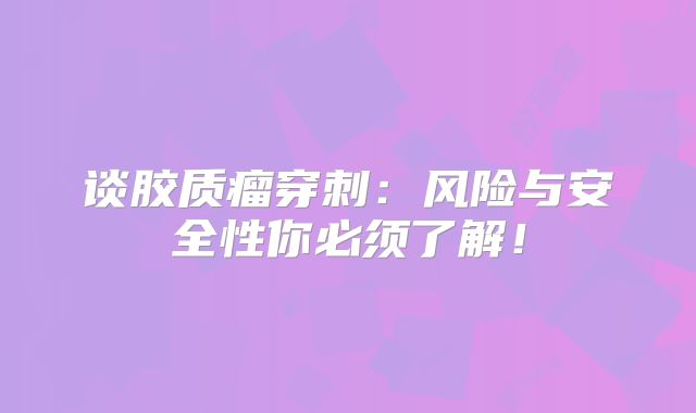 谈胶质瘤穿刺：风险与安全性你必须了解！