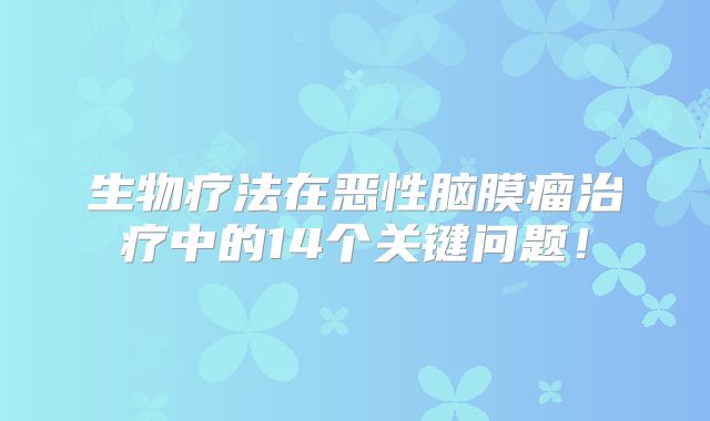 生物疗法在恶性脑膜瘤治疗中的14个关键问题！
