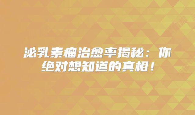 泌乳素瘤治愈率揭秘：你绝对想知道的真相！