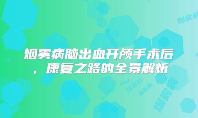烟雾病脑出血开颅手术后，康复之路的全景解析