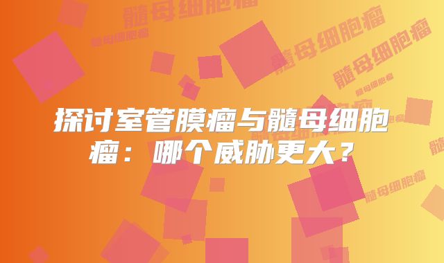 探讨室管膜瘤与髓母细胞瘤：哪个威胁更大？