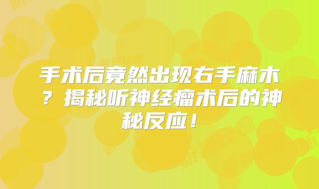 手术后竟然出现右手麻木？揭秘听神经瘤术后的神秘反应！