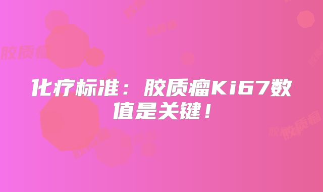 化疗标准：胶质瘤Ki67数值是关键！