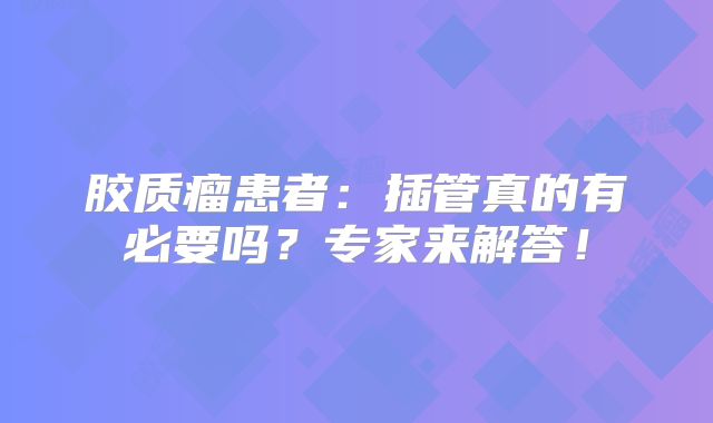胶质瘤患者：插管真的有必要吗？专家来解答！