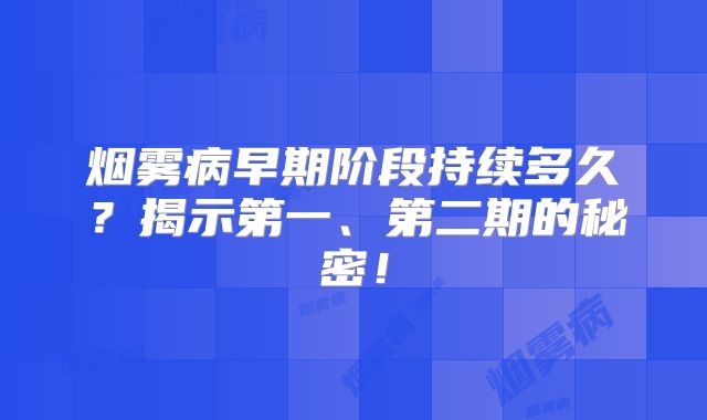 烟雾病早期阶段持续多久？揭示第一、第二期的秘密！