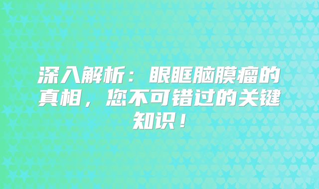 深入解析：眼眶脑膜瘤的真相，您不可错过的关键知识！