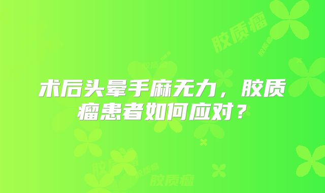 术后头晕手麻无力，胶质瘤患者如何应对？