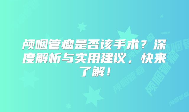 颅咽管瘤是否该手术？深度解析与实用建议，快来了解！