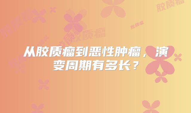 从胶质瘤到恶性肿瘤，演变周期有多长？