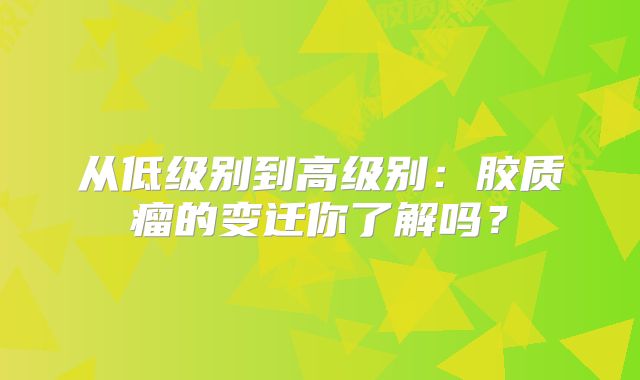 从低级别到高级别：胶质瘤的变迁你了解吗？