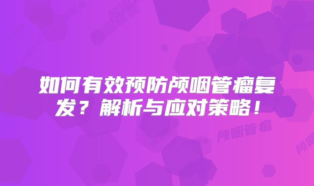 如何有效预防颅咽管瘤复发？解析与应对策略！