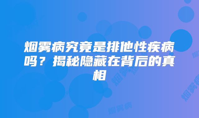 烟雾病究竟是排他性疾病吗？揭秘隐藏在背后的真相