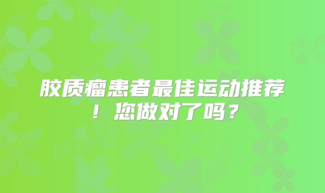 胶质瘤患者最佳运动推荐！您做对了吗？