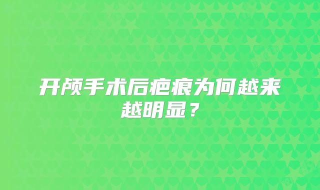 开颅手术后疤痕为何越来越明显？