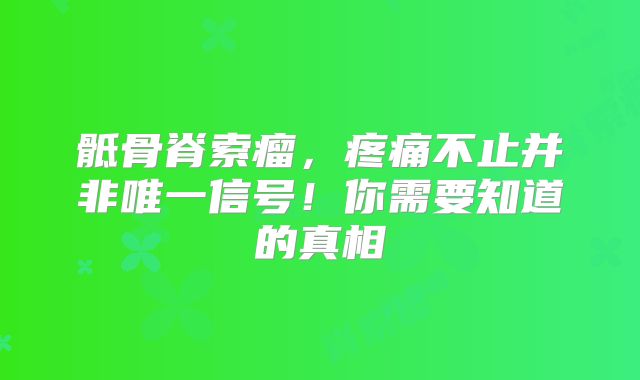 骶骨脊索瘤，疼痛不止并非唯一信号！你需要知道的真相