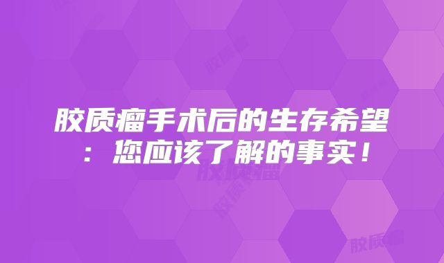 胶质瘤手术后的生存希望：您应该了解的事实！
