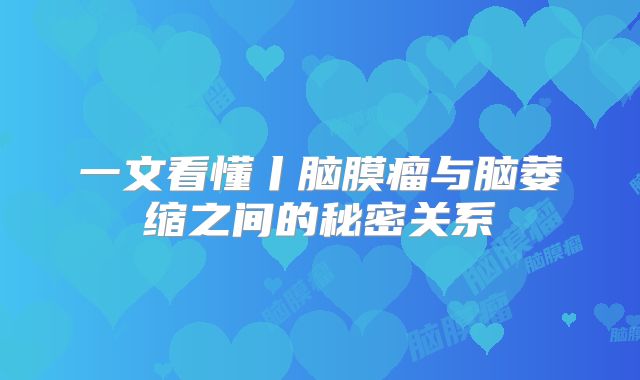 一文看懂丨脑膜瘤与脑萎缩之间的秘密关系