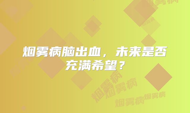 烟雾病脑出血，未来是否充满希望？