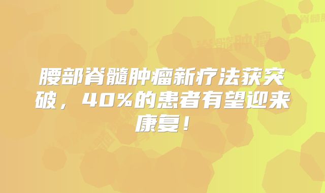 腰部脊髓肿瘤新疗法获突破，40%的患者有望迎来康复！