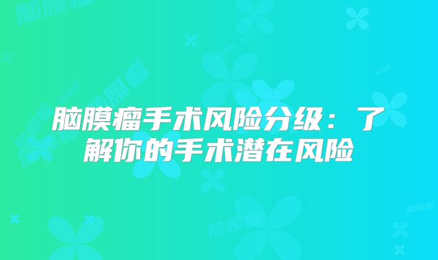 脑膜瘤手术风险分级：了解你的手术潜在风险
