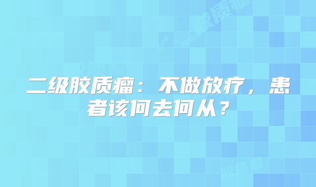 二级胶质瘤：不做放疗，患者该何去何从？