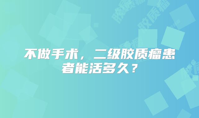 不做手术，二级胶质瘤患者能活多久？