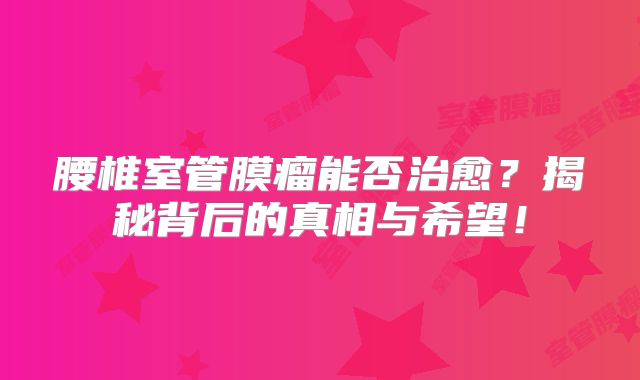 腰椎室管膜瘤能否治愈？揭秘背后的真相与希望！