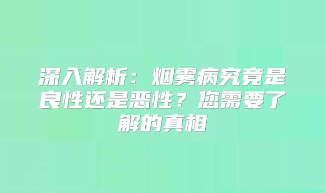 深入解析：烟雾病究竟是良性还是恶性？您需要了解的真相