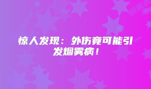 惊人发现：外伤竟可能引发烟雾病！