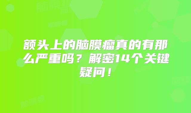 额头上的脑膜瘤真的有那么严重吗？解密14个关键疑问！