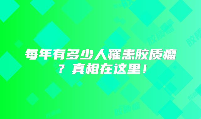 每年有多少人罹患胶质瘤？真相在这里！