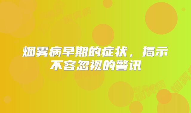 烟雾病早期的症状，揭示不容忽视的警讯