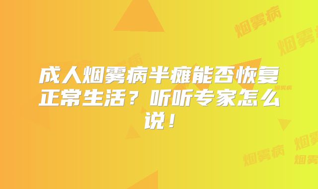 成人烟雾病半瘫能否恢复正常生活？听听专家怎么说！