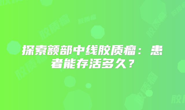探索额部中线胶质瘤：患者能存活多久？