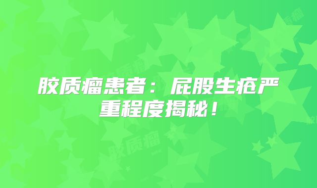 胶质瘤患者：屁股生疮严重程度揭秘！