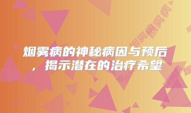 烟雾病的神秘病因与预后，揭示潜在的治疗希望