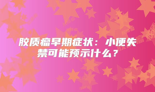 胶质瘤早期症状：小便失禁可能预示什么？