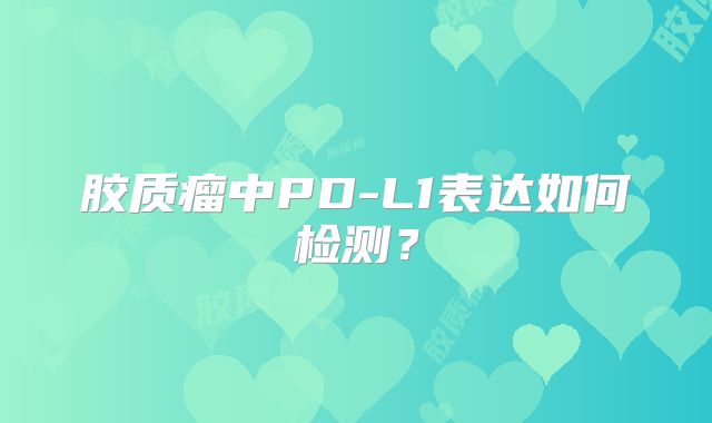 胶质瘤中PD-L1表达如何检测？