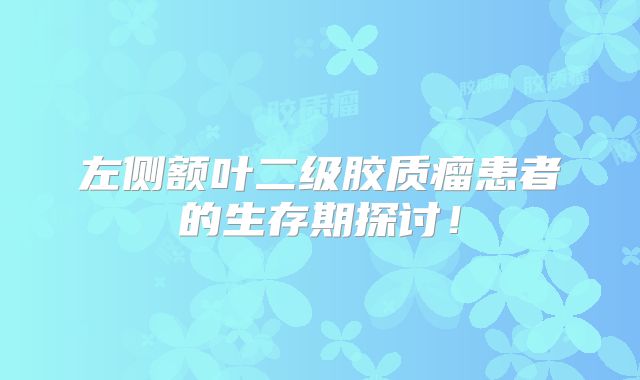 左侧额叶二级胶质瘤患者的生存期探讨！