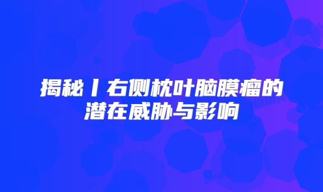 揭秘丨右侧枕叶脑膜瘤的潜在威胁与影响