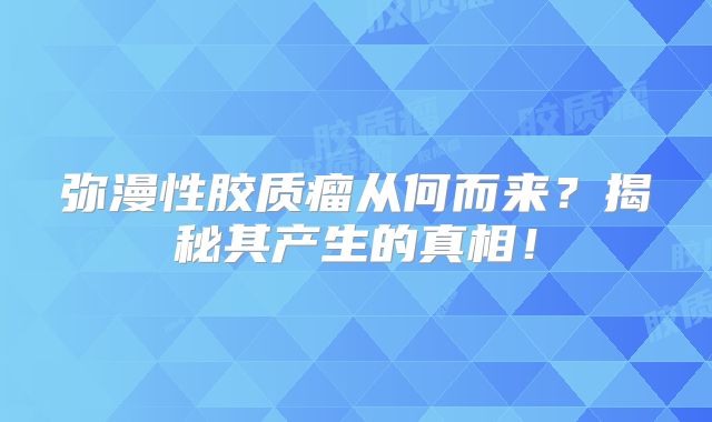弥漫性胶质瘤从何而来？揭秘其产生的真相！