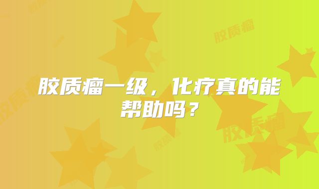 胶质瘤一级，化疗真的能帮助吗？