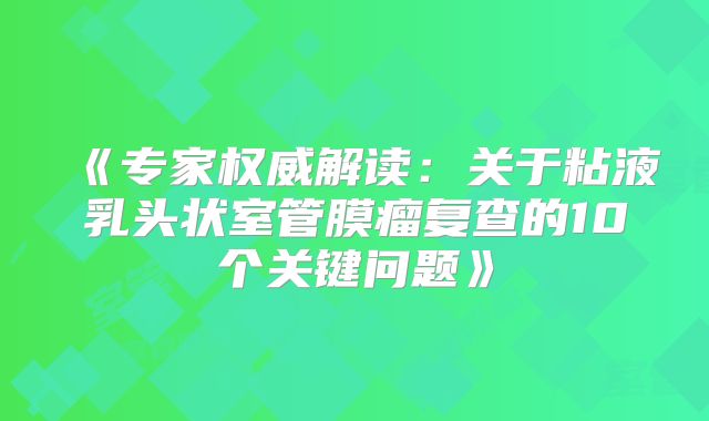 《专家权威解读：关于粘液乳头状室管膜瘤复查的10个关键问题》