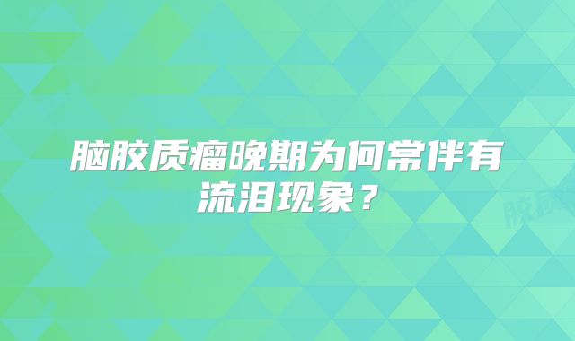 脑胶质瘤晚期为何常伴有流泪现象？