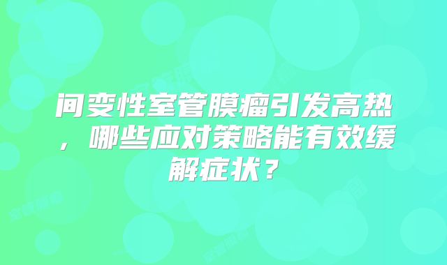 间变性室管膜瘤引发高热，哪些应对策略能有效缓解症状？