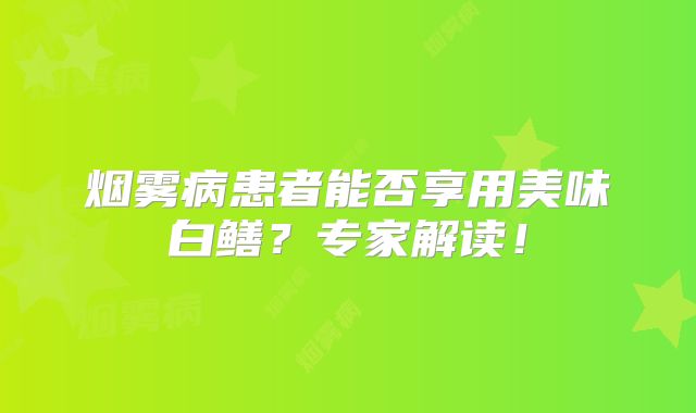 烟雾病患者能否享用美味白鳝？专家解读！