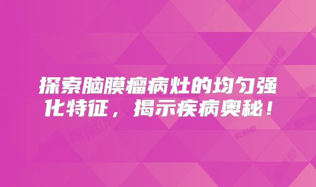 探索脑膜瘤病灶的均匀强化特征，揭示疾病奥秘！