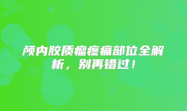 颅内胶质瘤疼痛部位全解析，别再错过！