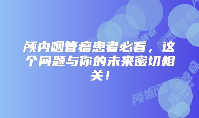颅内咽管瘤患者必看，这个问题与你的未来密切相关！