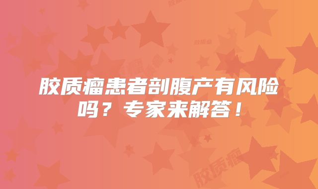 胶质瘤患者剖腹产有风险吗？专家来解答！